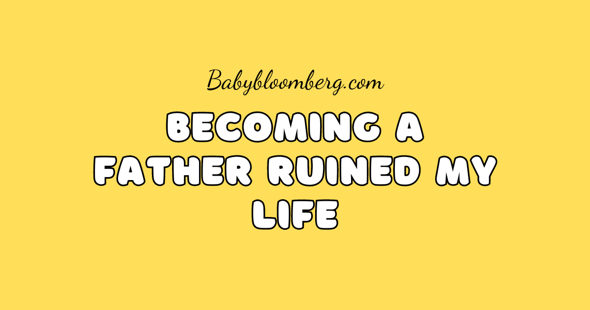 Becoming A Father Ruined My Life